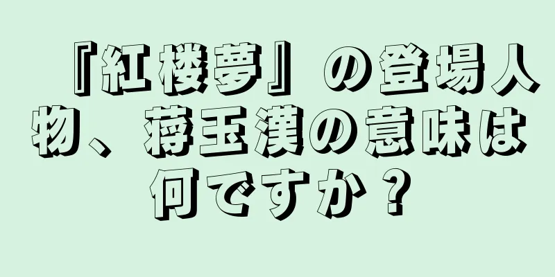 『紅楼夢』の登場人物、蒋玉漢の意味は何ですか？