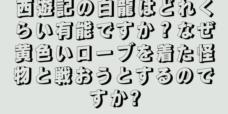 西遊記の白龍はどれくらい有能ですか？なぜ黄色いローブを着た怪物と戦おうとするのですか?