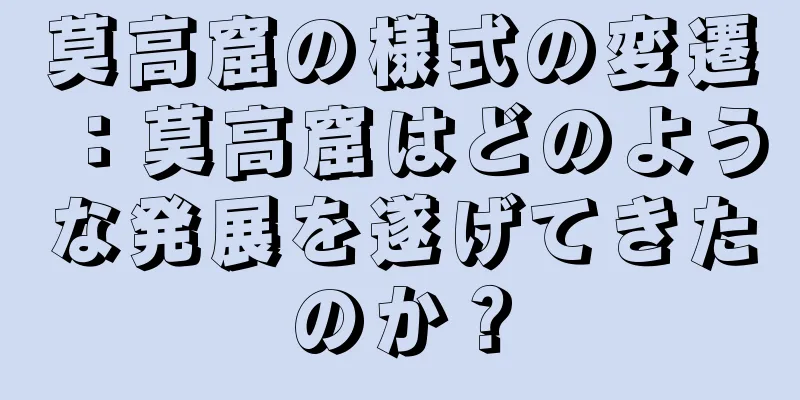 莫高窟の様式の変遷：莫高窟はどのような発展を遂げてきたのか？
