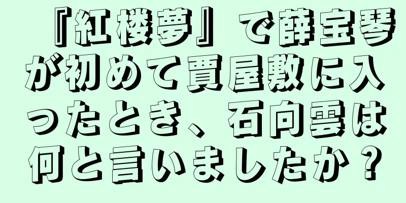 『紅楼夢』で薛宝琴が初めて賈屋敷に入ったとき、石向雲は何と言いましたか？