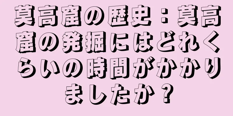 莫高窟の歴史：莫高窟の発掘にはどれくらいの時間がかかりましたか？