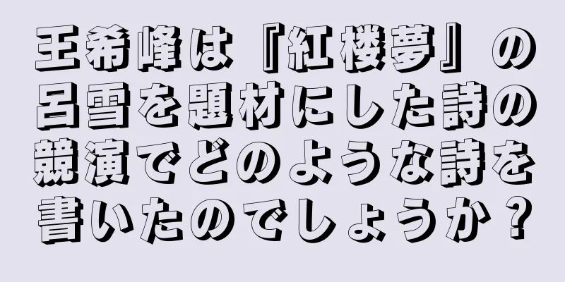王希峰は『紅楼夢』の呂雪を題材にした詩の競演でどのような詩を書いたのでしょうか？