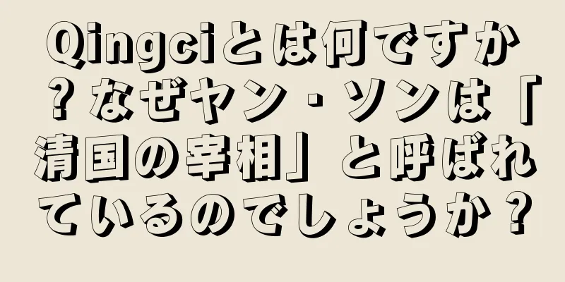 Qingciとは何ですか？なぜヤン・ソンは「清国の宰相」と呼ばれているのでしょうか？