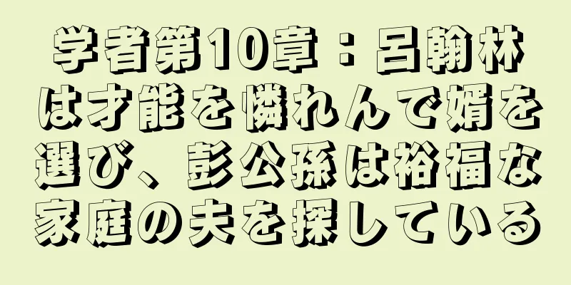学者第10章：呂翰林は才能を憐れんで婿を選び、彭公孫は裕福な家庭の夫を探している
