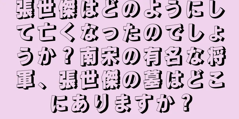 張世傑はどのようにして亡くなったのでしょうか？南宋の有名な将軍、張世傑の墓はどこにありますか？