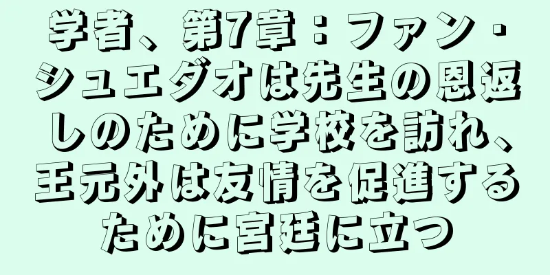 学者、第7章：ファン・シュエダオは先生の恩返しのために学校を訪れ、王元外は友情を促進するために宮廷に立つ