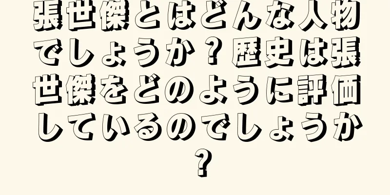 張世傑とはどんな人物でしょうか？歴史は張世傑をどのように評価しているのでしょうか？