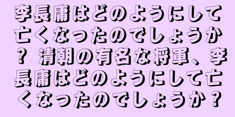 李長庸はどのようにして亡くなったのでしょうか？ 清朝の有名な将軍、李長庸はどのようにして亡くなったのでしょうか？