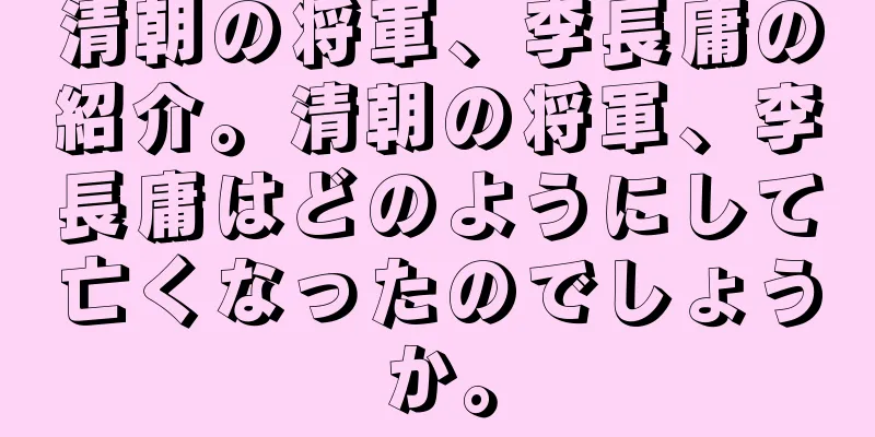 清朝の将軍、李長庸の紹介。清朝の将軍、李長庸はどのようにして亡くなったのでしょうか。