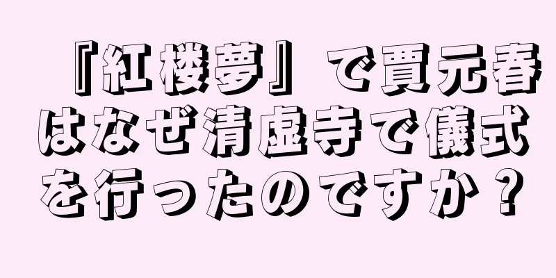 『紅楼夢』で賈元春はなぜ清虚寺で儀式を行ったのですか？
