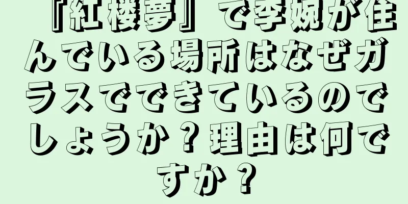 『紅楼夢』で李婉が住んでいる場所はなぜガラスでできているのでしょうか？理由は何ですか？