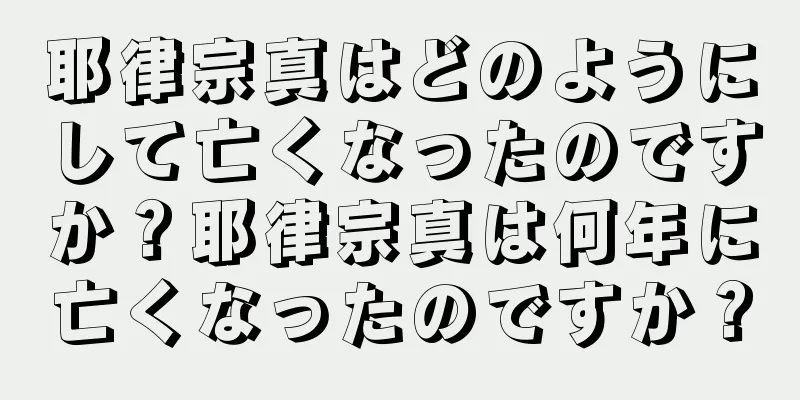 耶律宗真はどのようにして亡くなったのですか？耶律宗真は何年に亡くなったのですか？
