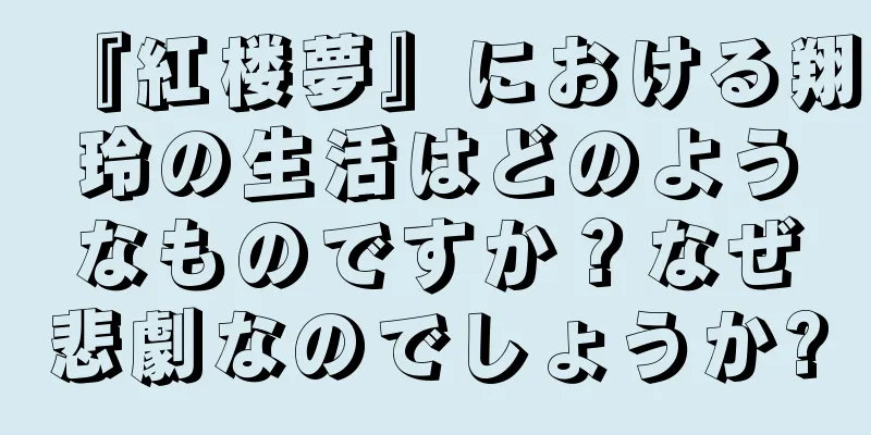 『紅楼夢』における翔玲の生活はどのようなものですか？なぜ悲劇なのでしょうか?