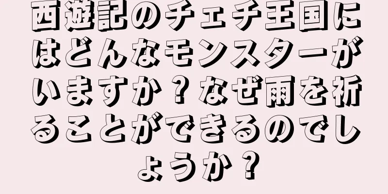 西遊記のチェチ王国にはどんなモンスターがいますか？なぜ雨を祈ることができるのでしょうか？