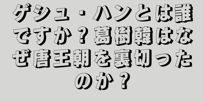 ゲシュ・ハンとは誰ですか？葛樹韓はなぜ唐王朝を裏切ったのか？