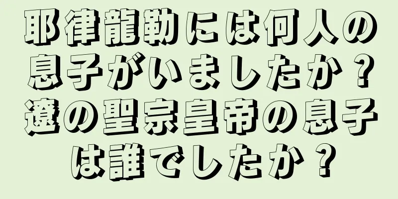 耶律龍勒には何人の息子がいましたか？遼の聖宗皇帝の息子は誰でしたか？