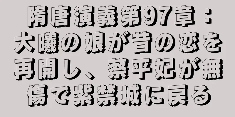 隋唐演義第97章：大曦の娘が昔の恋を再開し、蔡平妃が無傷で紫禁城に戻る