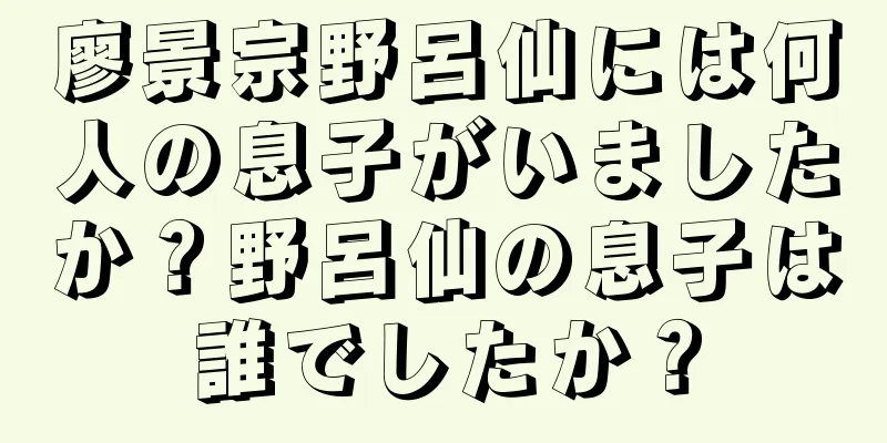 廖景宗野呂仙には何人の息子がいましたか？野呂仙の息子は誰でしたか？