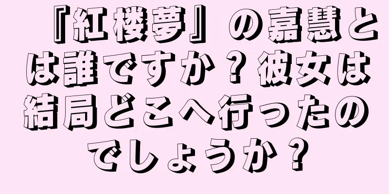 『紅楼夢』の嘉慧とは誰ですか？彼女は結局どこへ行ったのでしょうか？
