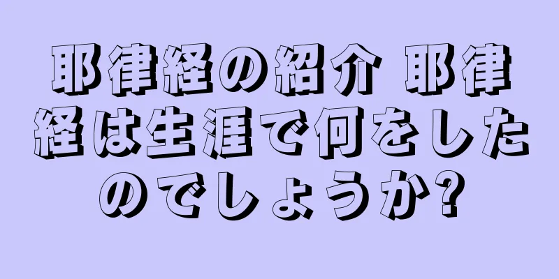 耶律経の紹介 耶律経は生涯で何をしたのでしょうか?