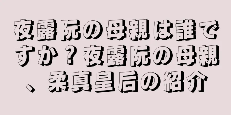 夜露阮の母親は誰ですか？夜露阮の母親、柔真皇后の紹介