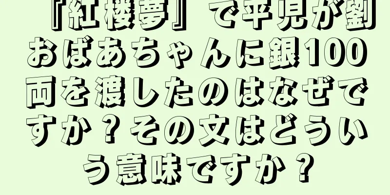『紅楼夢』で平児が劉おばあちゃんに銀100両を渡したのはなぜですか？その文はどういう意味ですか？