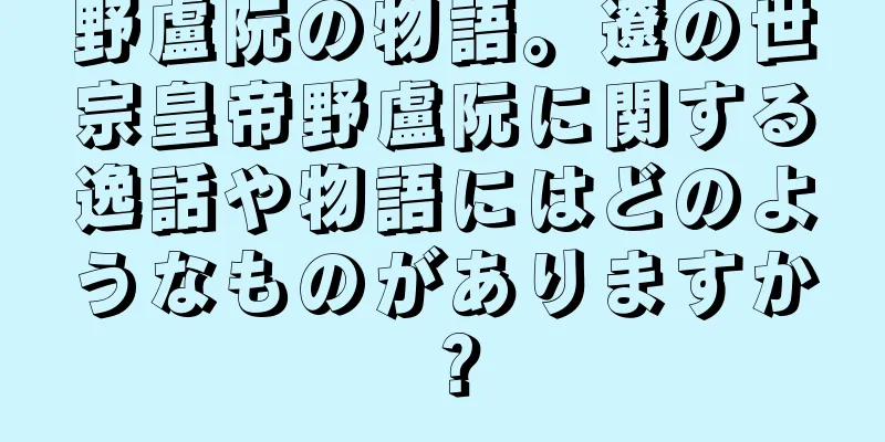 野盧阮の物語。遼の世宗皇帝野盧阮に関する逸話や物語にはどのようなものがありますか？