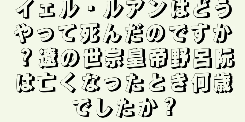 イェル・ルアンはどうやって死んだのですか？遼の世宗皇帝野呂阮は亡くなったとき何歳でしたか？