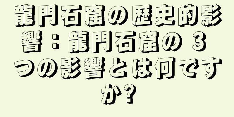 龍門石窟の歴史的影響：龍門石窟の 3 つの影響とは何ですか?