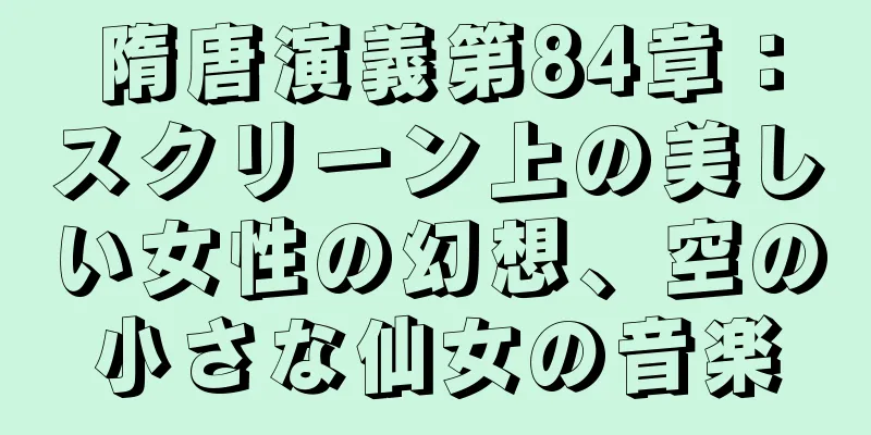 隋唐演義第84章：スクリーン上の美しい女性の幻想、空の小さな仙女の音楽