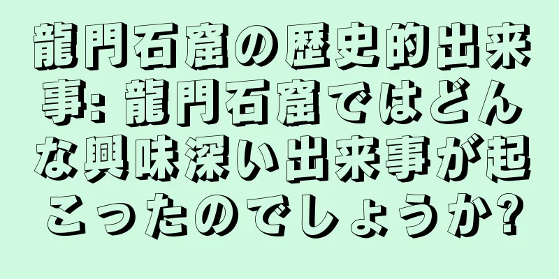 龍門石窟の歴史的出来事: 龍門石窟ではどんな興味深い出来事が起こったのでしょうか?