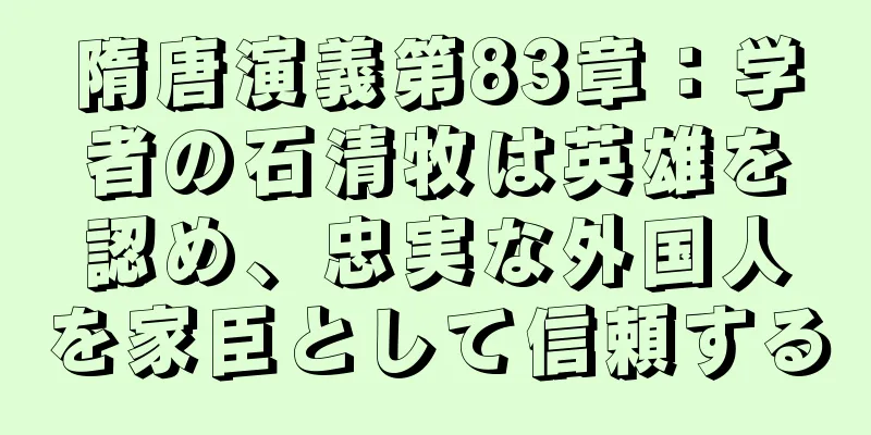 隋唐演義第83章：学者の石清牧は英雄を認め、忠実な外国人を家臣として信頼する