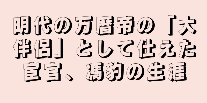 明代の万暦帝の「大伴侶」として仕えた宦官、馮豹の生涯