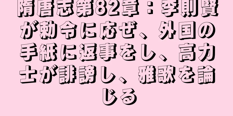隋唐志第82章：李則賢が勅令に応ぜ、外国の手紙に返事をし、高力士が誹謗し、雅歌を論じる