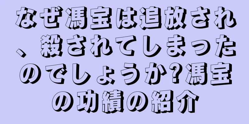 なぜ馮宝は追放され、殺されてしまったのでしょうか?馮宝の功績の紹介