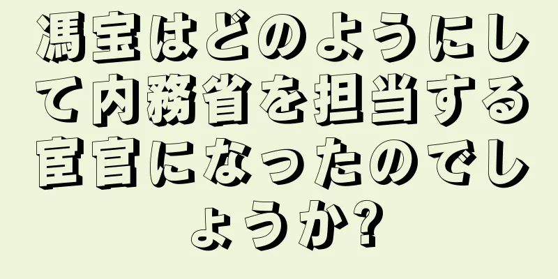 馮宝はどのようにして内務省を担当する宦官になったのでしょうか?