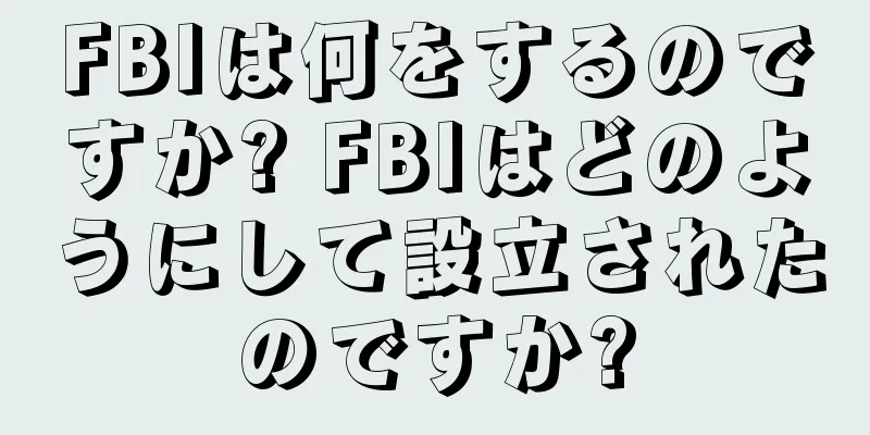 FBIは何をするのですか? FBIはどのようにして設立されたのですか?