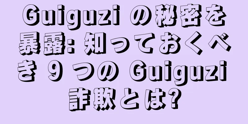 Guiguzi の秘密を暴露: 知っておくべき 9 つの Guiguzi 詐欺とは?