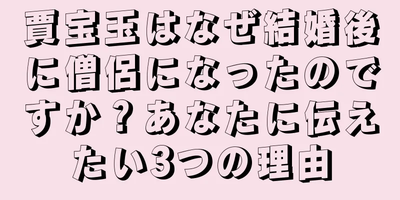 賈宝玉はなぜ結婚後に僧侶になったのですか？あなたに伝えたい3つの理由