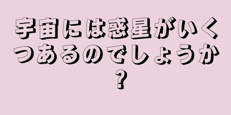 宇宙には惑星がいくつあるのでしょうか？