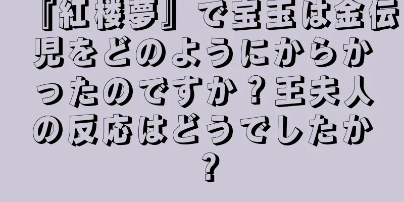 『紅楼夢』で宝玉は金伝児をどのようにからかったのですか？王夫人の反応はどうでしたか？