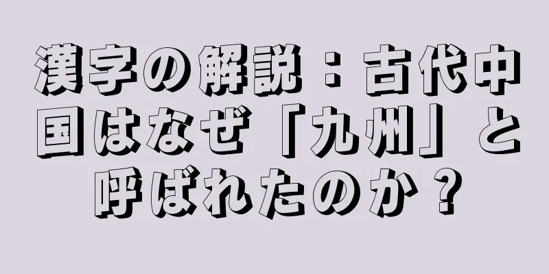 漢字の解説：古代中国はなぜ「九州」と呼ばれたのか？