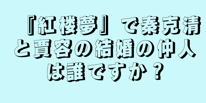 『紅楼夢』で秦克清と賈容の結婚の仲人は誰ですか？