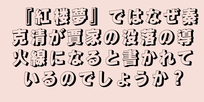 『紅楼夢』ではなぜ秦克清が賈家の没落の導火線になると書かれているのでしょうか？