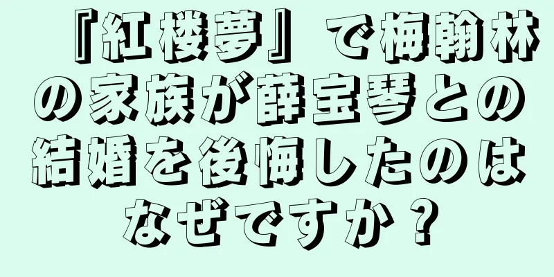『紅楼夢』で梅翰林の家族が薛宝琴との結婚を後悔したのはなぜですか？
