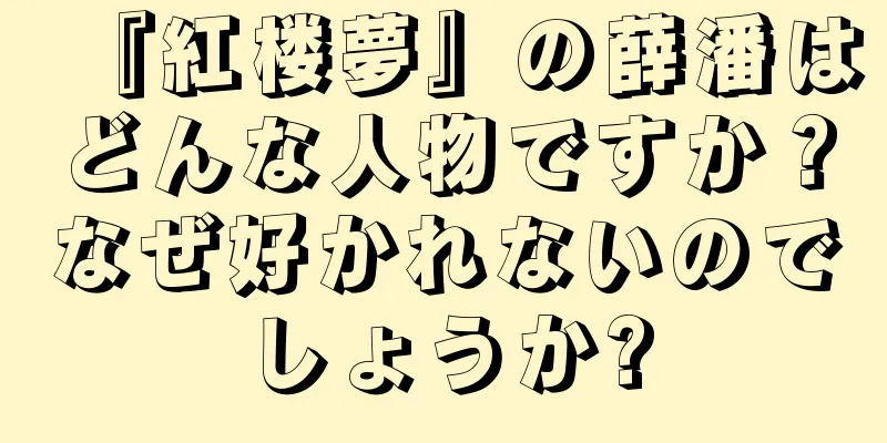 『紅楼夢』の薛潘はどんな人物ですか？なぜ好かれないのでしょうか?