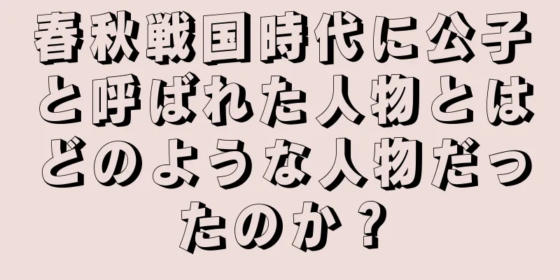 春秋戦国時代に公子と呼ばれた人物とはどのような人物だったのか？