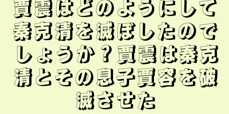 賈震はどのようにして秦克清を滅ぼしたのでしょうか？賈震は秦克清とその息子賈容を破滅させた