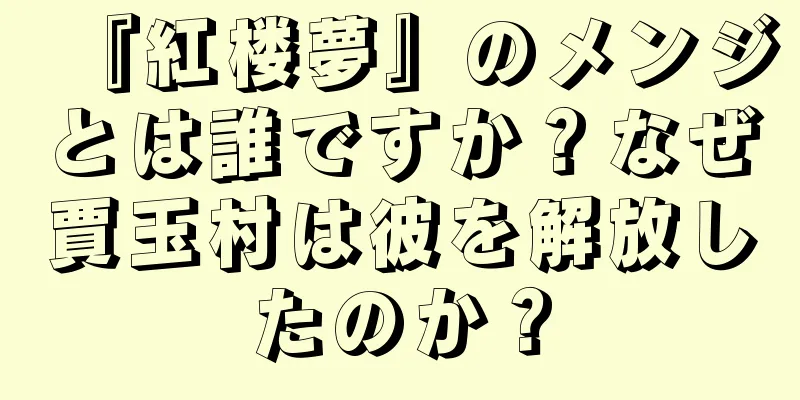 『紅楼夢』のメンジとは誰ですか？なぜ賈玉村は彼を解放したのか？