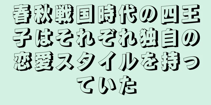 春秋戦国時代の四王子はそれぞれ独自の恋愛スタイルを持っていた